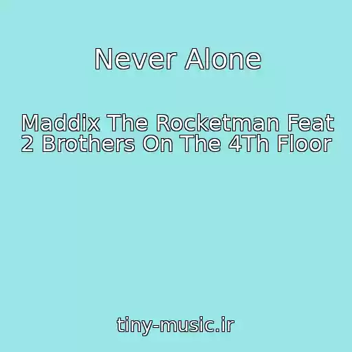 کاور آهنگ Never Alone از Maddix The Rocketman Feat 2 Brothers On The 4Th Floor