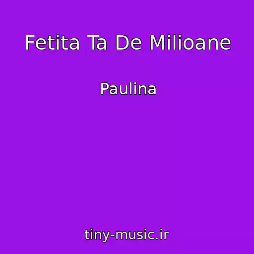کاور آهنگ Fetita Ta De Milioane از Paulina