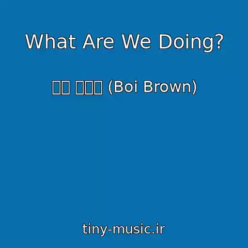 کاور آهنگ What Are We Doing? از 보이 브라운 (Boi Brown)