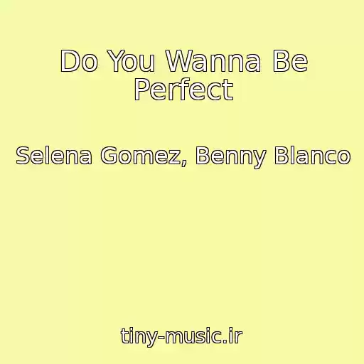 کاور آهنگ Do You Wanna Be Perfect از Selena Gomez, Benny Blanco