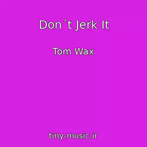 کاور آهنگ Don´t Jerk It از Tom Wax