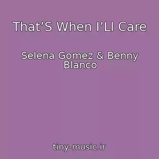 کاور آهنگ That’S When I’Ll Care از Selena Gomez & Benny Blanco