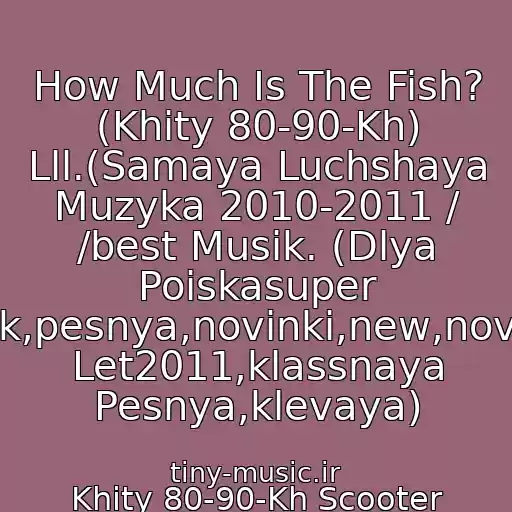 کاور آهنگ How Much Is The Fish? (Khity 80-90-Kh) Lll.(Samaya Luchshaya Muzyka 2010-2011 / /best Musik. (Dlya Poiskasuper Klubnyak,pesnya,novinki,new,novaya,khit Let2011,klassnaya Pesnya,klevaya) از Khity 80-90-Kh Scooter