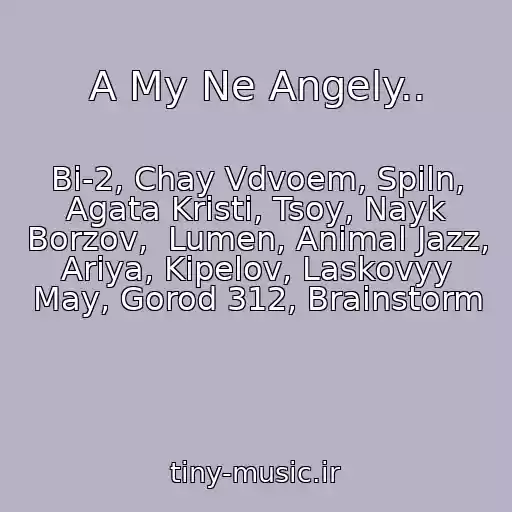 کاور آهنگ A My Ne Angely.. از Bi-2, Chay Vdvoem, Spiln, Agata Kristi, Tsoy, Nayk Borzov,  Lumen, Animal Jazz, Ariya, Kipelov, Laskovyy May, Gorod 312, Brainstorm