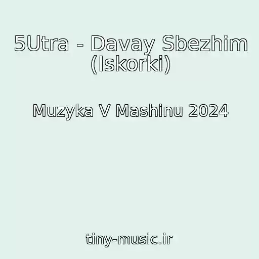 کاور آهنگ 5Utra - Davay Sbezhim (Iskorki) از Muzyka V Mashinu 2024