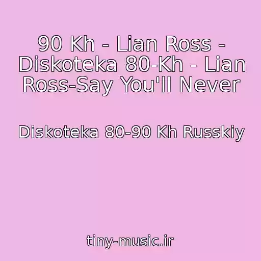 کاور آهنگ 90 Kh - Lian Ross - Diskoteka 80-Kh - Lian Ross-Say You'll Never از Diskoteka 80-90 Kh Russkiy