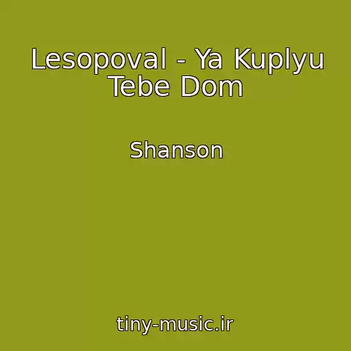 کاور آهنگ Lesopoval - Ya Kuplyu Tebe Dom از Shanson