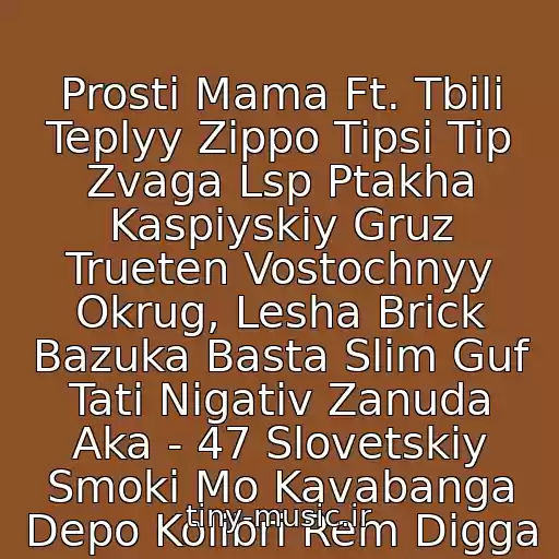 کاور آهنگ Prosti Mama Ft. Tbili Teplyy Zippo Tipsi Tip Zvaga Lsp Ptakha Kaspiyskiy Gruz Trueten Vostochnyy Okrug, Lesha Brick Bazuka Basta Slim Guf Tati Nigativ Zanuda Aka - 47 Slovetskiy Smoki Mo Kavabanga Depo Kolibri Rem Digga از Chestnyy
