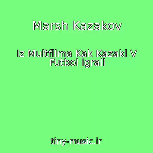 کاور آهنگ Marsh Kazakov از Iz Multfilma Kak Kazaki V Futbol Igrali