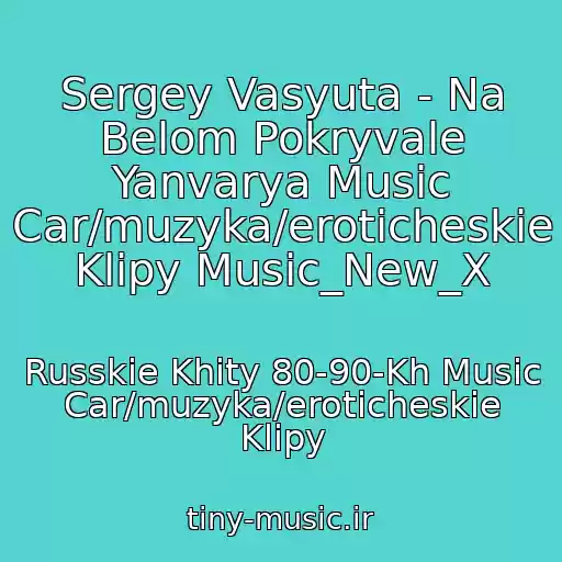 کاور آهنگ Sergey Vasyuta - Na Belom Pokryvale Yanvarya Music Car/muzyka/eroticheskie Klipy Music_New_X از Russkie Khity 80-90-Kh Music Car/muzyka/eroticheskie Klipy