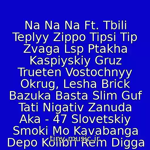 کاور آهنگ Na Na Na Ft. Tbili Teplyy Zippo Tipsi Tip Zvaga Lsp Ptakha Kaspiyskiy Gruz Trueten Vostochnyy Okrug, Lesha Brick Bazuka Basta Slim Guf Tati Nigativ Zanuda Aka - 47 Slovetskiy Smoki Mo Kavabanga Depo Kolibri Rem Digga از Tri Kita