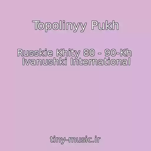 کاور آهنگ Topolinyy Pukh از Russkie Khity 80 - 90-Kh  Ivanushki International