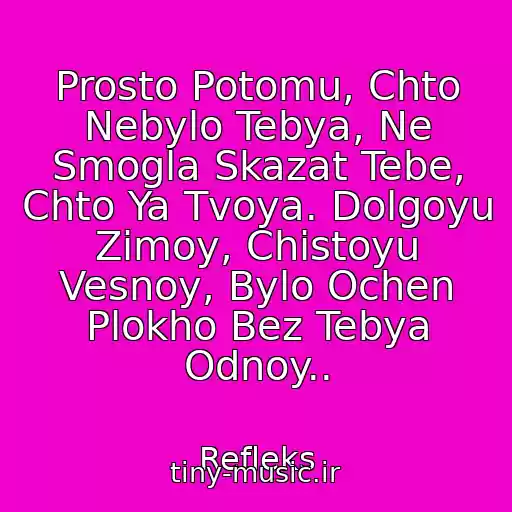 کاور آهنگ Prosto Potomu, Chto Nebylo Tebya, Ne Smogla Skazat Tebe, Chto Ya Tvoya. Dolgoyu Zimoy, Chistoyu Vesnoy, Bylo Ochen Plokho Bez Tebya Odnoy.. از Refleks