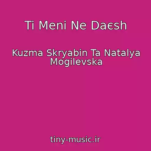 کاور آهنگ Ti Menі Ne Daєsh از Kuzma Skryabіn Ta Natalya Mogilevska