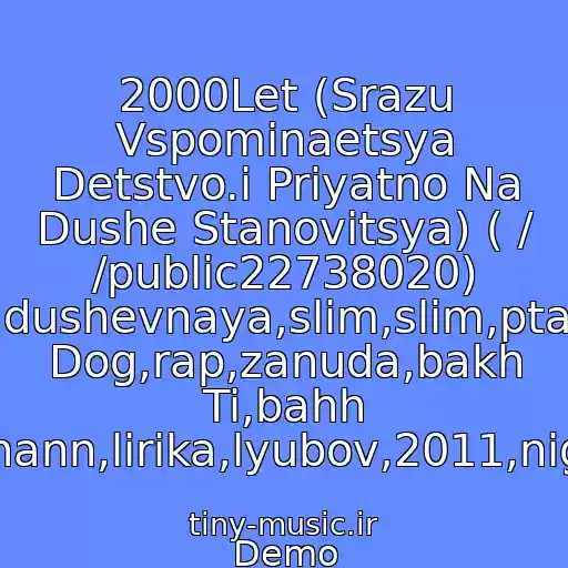 کاور آهنگ 2000Let (Srazu Vspominaetsya Detstvo.i Priyatno Na Dushe Stanovitsya) ( / /public22738020) Basta,zm,grustnaya,dushevnaya,slim,slim,ptakha,guf,guf,centr,loc Dog,rap,zanuda,bakh Ti,bahh Tee,hann,lirika,lyubov,2011,nigativ از Demo