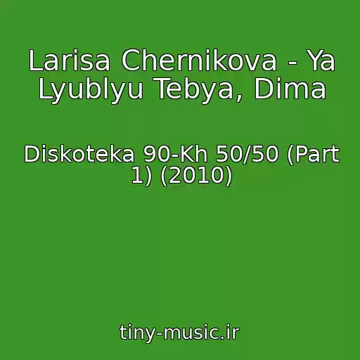 کاور آهنگ Larisa Chernikova - Ya Lyublyu Tebya, Dima از Diskoteka 90-Kh 50/50 (Part 1) (2010)