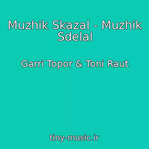 کاور آهنگ Muzhik Skazal - Muzhik Sdelal از Garri Topor & Toni Raut