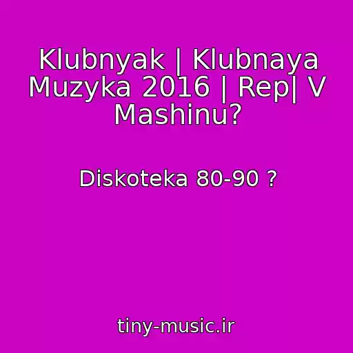 کاور آهنگ Klubnyak | Klubnaya Muzyka 2016 | Rep| V Mashinu? از Diskoteka 80-90 ?