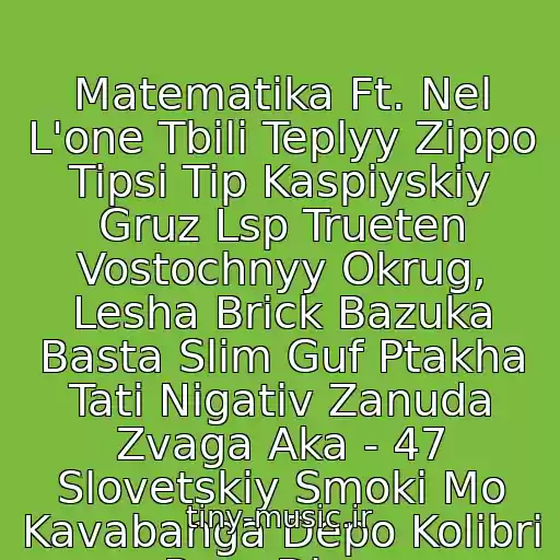 کاور آهنگ Matematika Ft. Nel L'one Tbili Teplyy Zippo Tipsi Tip Kaspiyskiy Gruz Lsp Trueten Vostochnyy Okrug, Lesha Brick Bazuka Basta Slim Guf Ptakha Tati Nigativ Zanuda Zvaga Aka - 47 Slovetskiy Smoki Mo Kavabanga Depo Kolibri Rem Digga از Slim