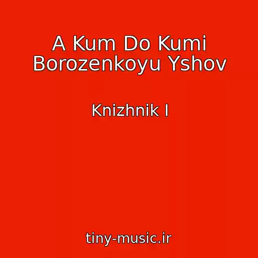 کاور آهنگ A Kum Do Kumi Borozenkoyu Yshov از Knizhnik І