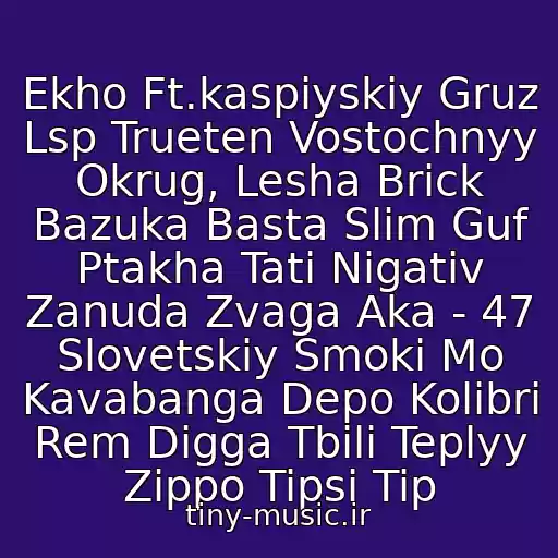 کاور آهنگ Ekho Ft.kaspiyskiy Gruz Lsp Trueten Vostochnyy Okrug, Lesha Brick Bazuka Basta Slim Guf Ptakha Tati Nigativ Zanuda Zvaga Aka - 47 Slovetskiy Smoki Mo Kavabanga Depo Kolibri Rem Digga Tbili Teplyy Zippo Tipsi Tip از Brick Bazuka