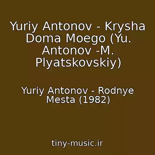کاور آهنگ Yuriy Antonov - Krysha Doma Moego (Yu. Antonov -M. Plyatskovskiy) از Yuriy Antonov - Rodnye Mesta (1982)