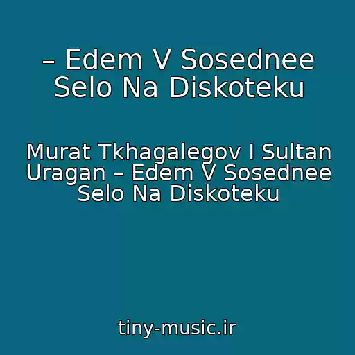 کاور آهنگ – Edem V Sosednee Selo Na Diskoteku از Murat Tkhagalegov I Sultan Uragan – Edem V Sosednee Selo Na Diskoteku