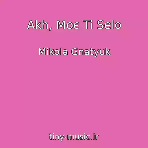 کاور آهنگ Akh, Moє Ti Selo از Mikola Gnatyuk