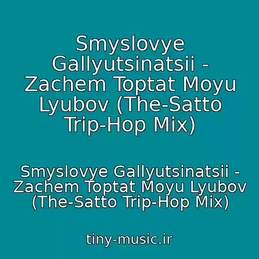 کاور آهنگ Smyslovye Gallyutsinatsii - Zachem Toptat Moyu Lyubov (The-Satto Trip-Hop Mix) از Smyslovye Gallyutsinatsii - Zachem Toptat Moyu Lyubov (The-Satto Trip-Hop Mix)