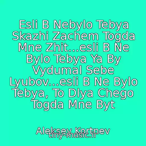 کاور آهنگ Esli B Nebylo Tebya Skazhi Zachem Togda Mne Zhit...esli B Ne Bylo Tebya Ya By Vydumal Sebe Lyubov...esli B Ne Bylo Tebya, To Dlya Chego Togda Mne Byt از Aleksey Kortnev