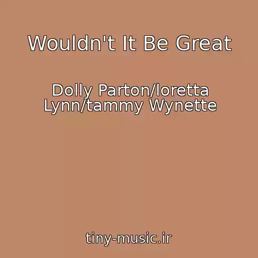 کاور آهنگ Wouldn't It Be Great از Dolly Parton/loretta Lynn/tammy Wynette
