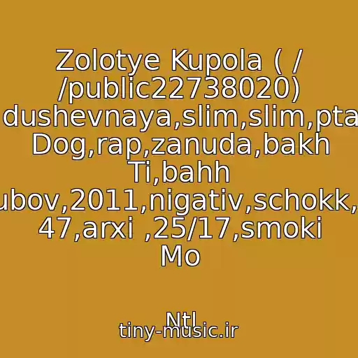 کاور آهنگ Zolotye Kupola ( / /public22738020) Basta,zm,grustnaya,dushevnaya,slim,slim,ptakha,guf,guf,centr,loc Dog,rap,zanuda,bakh Ti,bahh Tee,hann,lirika,lyubov,2011,nigativ,schokk,triada,next,nrj,ak 47,arxi ,25/17,smoki Mo از Ntl