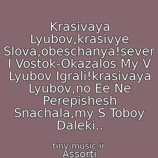 کاور آهنگ Krasivaya Lyubov,krasivye Slova,obeschanya!sever I Vostok-Okazalos My V Lyubov Igrali!krasivaya Lyubov,no Ee Ne Perepishesh Snachala,my S Toboy Daleki.. از Assorti
