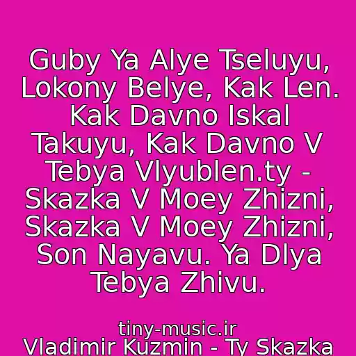 کاور آهنگ Guby Ya Alye Tseluyu, Lokony Belye, Kak Len. Kak Davno Iskal Takuyu, Kak Davno V Tebya Vlyublen.ty - Skazka V Moey Zhizni, Skazka V Moey Zhizni, Son Nayavu. Ya Dlya Tebya Zhivu. از Vladimir Kuzmin - Ty Skazka V Moey Zhizni