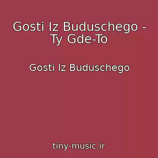 کاور آهنگ Gosti Iz Buduschego - Ty Gde-To از Gosti Iz Buduschego