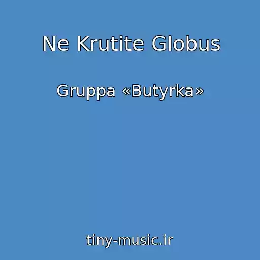 کاور آهنگ Ne Krutite Globus از Gruppa «Butyrka»