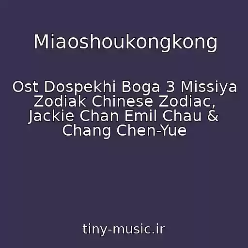 کاور آهنگ Miaoshoukongkong از Ost Dospekhi Boga 3 Missiya Zodiak Chinese Zodiac, Jackie Chan Emil Chau & Chang Chen-Yue
