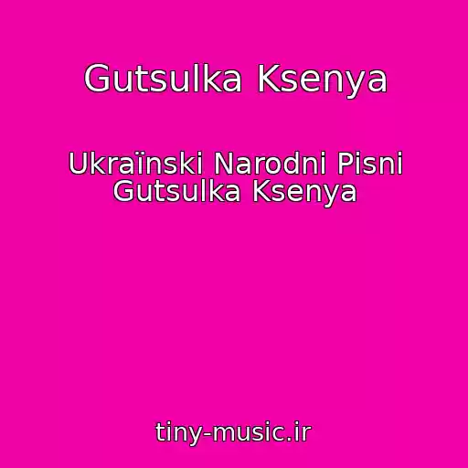 کاور آهنگ Gutsulka Ksenya از Ukraїnskі Narodnі Pіsnі Gutsulka Ksenya