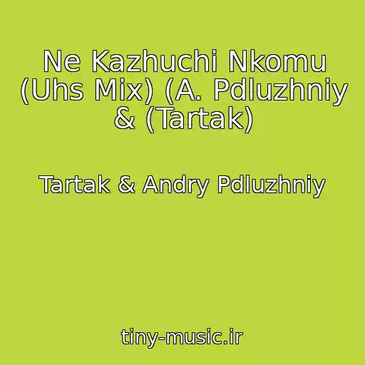 کاور آهنگ Ne Kazhuchi Nkomu (Uhs Mix) (A. Pdluzhniy & (Tartak) از Tartak & Andry Pdluzhniy