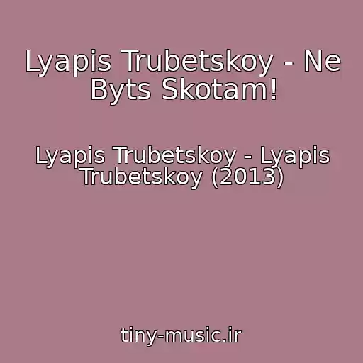 کاور آهنگ Lyapis Trubetskoy - Ne Byts Skotam! از Lyapis Trubetskoy - Lyapis Trubetskoy (2013)