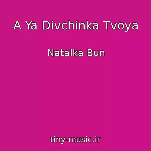کاور آهنگ A Ya Divchinka Tvoya از Natalka Bun