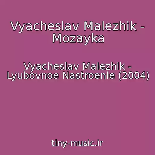 کاور آهنگ Vyacheslav Malezhik - Mozayka از Vyacheslav Malezhik - Lyubovnoe Nastroenie (2004)