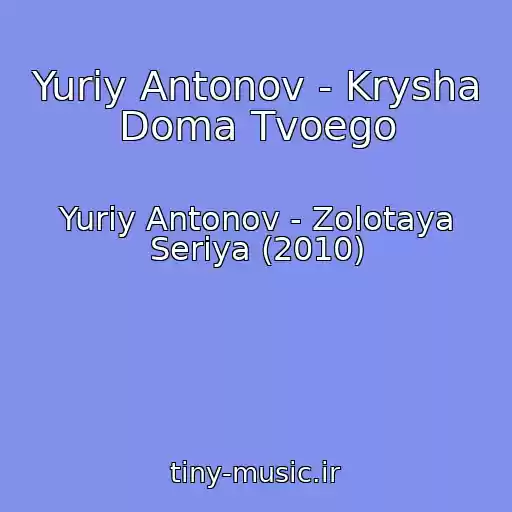 کاور آهنگ Yuriy Antonov - Krysha Doma Tvoego از Yuriy Antonov - Zolotaya Seriya (2010)