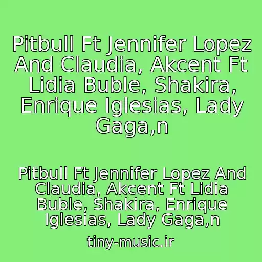 کاور آهنگ Pitbull Ft Jennifer Lopez And Claudia, Akcent Ft Lidia Buble, Shakira, Enrique Iglesias, Lady Gaga,n از Pitbull Ft Jennifer Lopez And Claudia, Akcent Ft Lidia Buble, Shakira, Enrique Iglesias, Lady Gaga,n