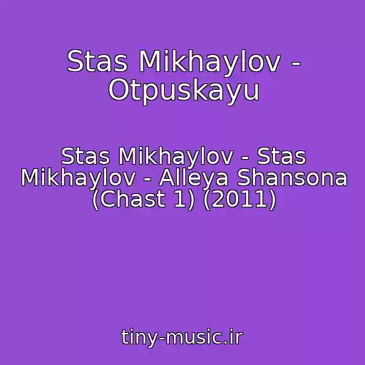 کاور آهنگ Stas Mikhaylov - Otpuskayu از Stas Mikhaylov - Stas Mikhaylov - Alleya Shansona (Chast 1) (2011)