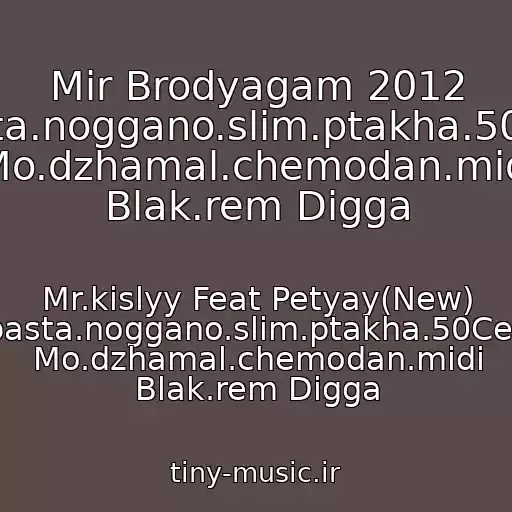 کاور آهنگ Mir Brodyagam 2012 Eminem/new.guf.basta.noggano.slim.ptakha.50Cent.zippo.tgk.smoki Mo.dzhamal.chemodan.midi Blak.rem Digga از Mr.kislyy Feat Petyay(New) Eminem/new.guf.basta.noggano.slim.ptakha.50Cent.zippo.tgk.smoki Mo.dzhamal.chemodan.midi Blak.rem Digga