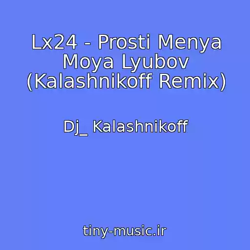 کاور آهنگ Lx24 - Prosti Menya Moya Lyubov (Kalashnikoff Remix) از Dj_ Kalashnikoff