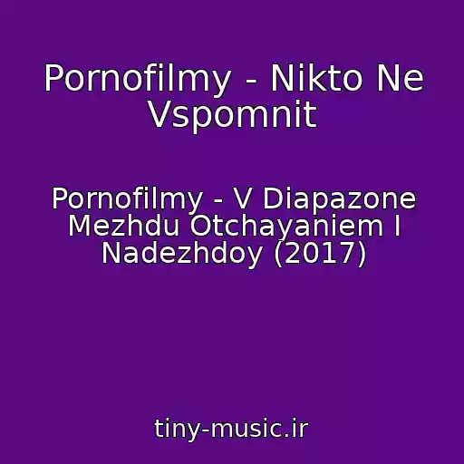 کاور آهنگ Pornofilmy - Nikto Ne Vspomnit از Pornofilmy - V Diapazone Mezhdu Otchayaniem I Nadezhdoy (2017)