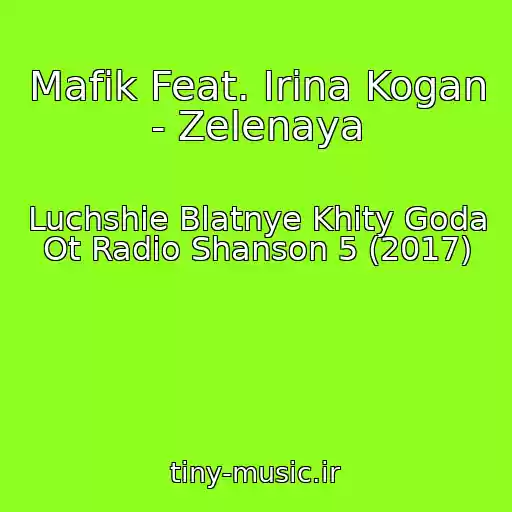 کاور آهنگ Mafik Feat. Irina Kogan - Zelenaya از Luchshie Blatnye Khity Goda Ot Radio Shanson 5 (2017)