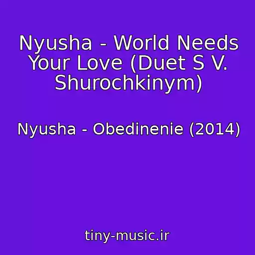 کاور آهنگ Nyusha - World Needs Your Love (Duet S V. Shurochkinym) از Nyusha - Obedinenie (2014)